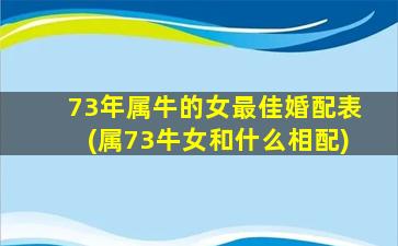 <strong>73年属牛的女最佳婚配表</strong>