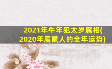 <strong>2021年牛年犯太岁属相(</strong>