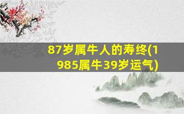 87岁属牛人的寿终(1985属牛