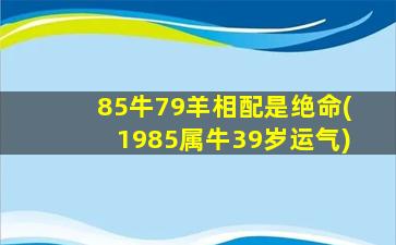 85牛79羊相配是绝命(1985属