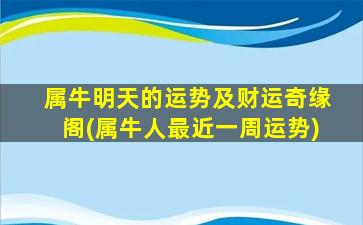 属牛明天的运势及财运奇缘阁(属牛人最近一周运势)