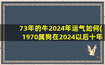 73年的牛2024年运气如何(