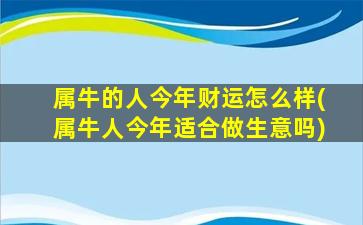 属牛的人今年财运怎么样(属牛人今年适合做生意吗)