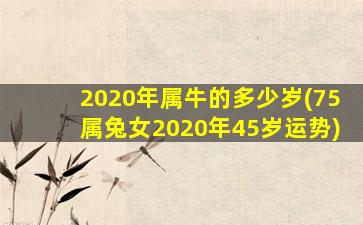 2020年属牛的多少岁(75属兔女2020年45岁运势)