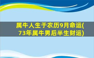 属牛人生于农历9月命运(73年属牛男后半生财运)