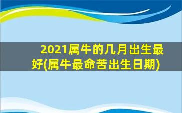 2021属牛的几月出生最好(属牛最命苦出生日期)