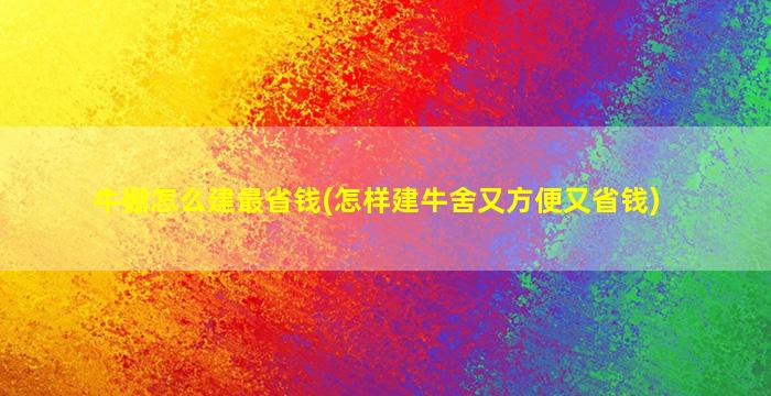 牛棚怎么建最省钱(怎样建牛舍又方便又省钱)