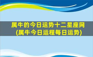 属牛的今日运势十二星座网(属牛今日运程每日运势)