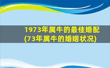 1973年属牛的最佳婚配(73年属牛的婚姻状况)