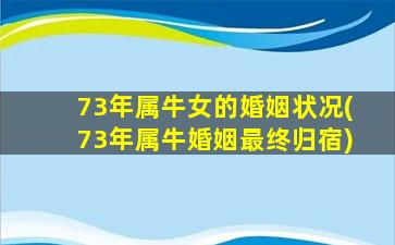 73年属牛女的婚姻状况(73年属牛婚姻最终归宿)