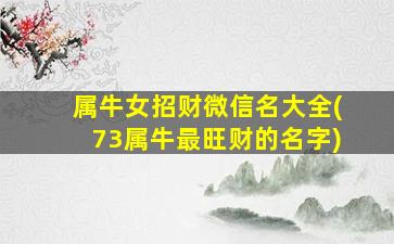 属牛女招财微信名大全(73属牛最旺财的名字)