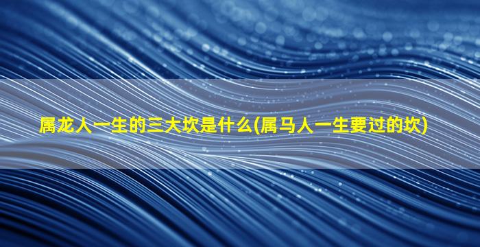 属龙人一生的三大坎是什