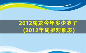 2012属龙今年多少岁了(2012年周岁对照表)