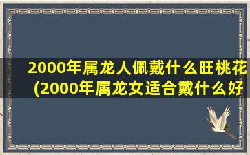 2000年属龙人佩戴什么旺