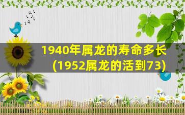 1940年属龙的寿命多长(1952属龙的活到73)