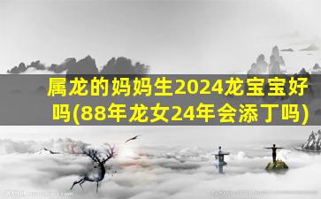 属龙的妈妈生2024龙宝宝好