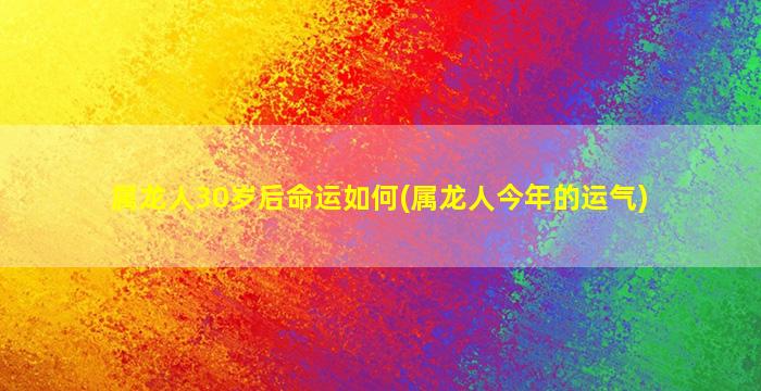 属龙人30岁后命运如何(属