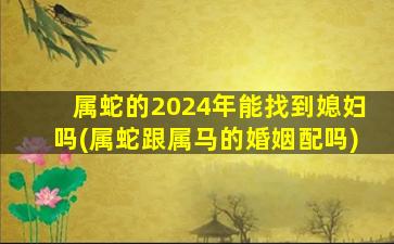 属蛇的2024年能找到媳妇