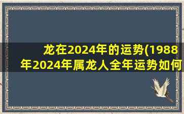 龙在2024年的运势(1988年2