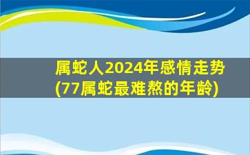 属蛇人2024年感情走势(77属