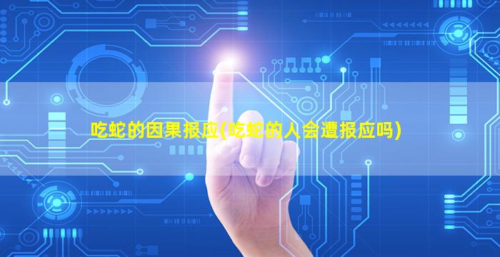 吃蛇的因果报应(吃蛇的人会遭报应吗)