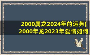 2000属龙2024年的运势(20