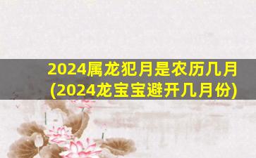 2024属龙犯月是农历几月