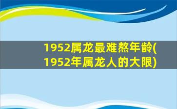 1952属龙最难熬年龄(1952年属龙人的大限)