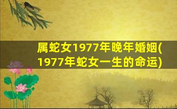 属蛇女1977年晚年婚姻(