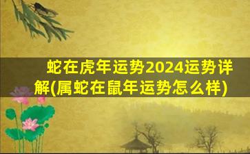 蛇在虎年运势2024运势详解(属蛇在鼠年运势怎么样)