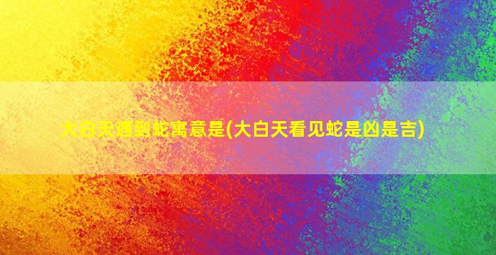 大白天遇到蛇寓意是(大白