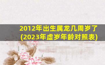 2012年出生属龙几周岁了(2023年虚岁年龄对照表)