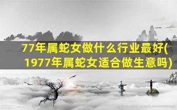 77年属蛇女做什么行业最