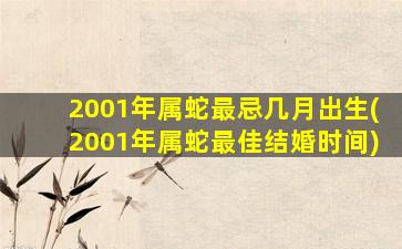 2001年属蛇最忌几月出生(2001年属蛇最佳结婚时间)