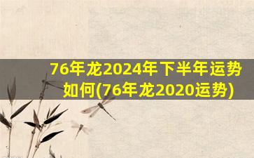 76年龙2024年下半年运势如