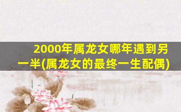 2000年属龙女哪年遇到另