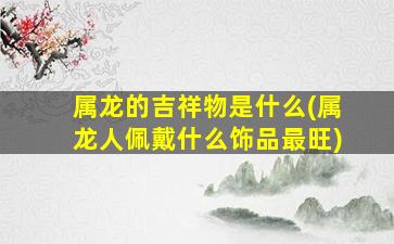 属龙的吉祥物是什么(属