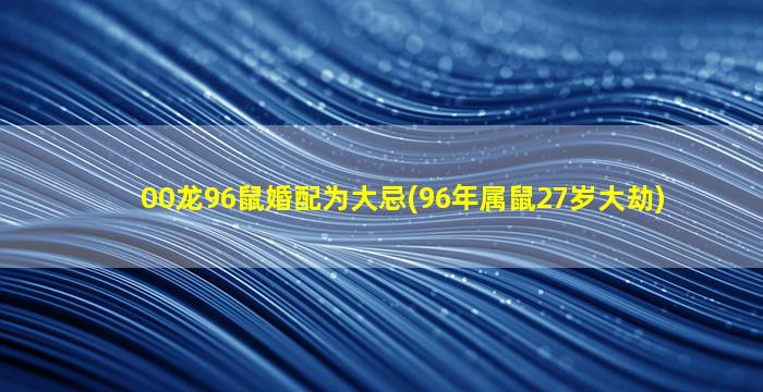 00龙96鼠婚配为大忌(96年属