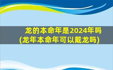 龙的本命年是2024年吗(龙