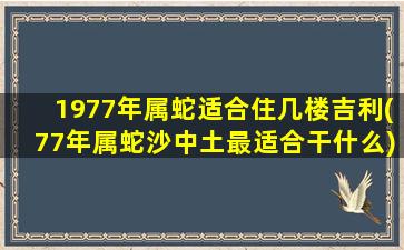 1977年属蛇适合住几楼吉