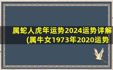 属蛇人虎年运势2024运势详解(属牛女1973年2020运势)