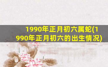 1990年正月初六属蛇(199