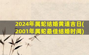 2024年属蛇结婚黄道吉日(2001年属蛇最佳结婚时间)