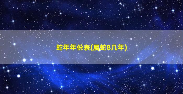 蛇年年份表(属蛇8几年