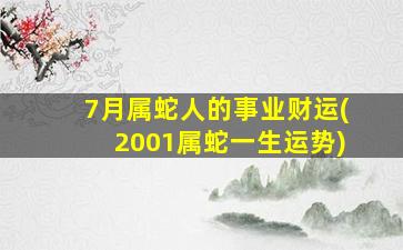 7月属蛇人的事业财运(2001属蛇一生运势)