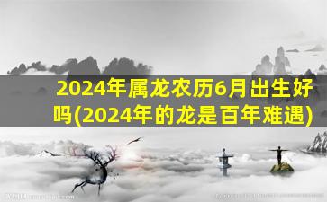 2024年属龙农历6月出生好吗