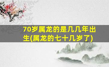 <strong>70岁属龙的是几几年出生</strong>