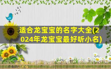 适合龙宝宝的名字大全(2024年龙宝宝最好听小名)