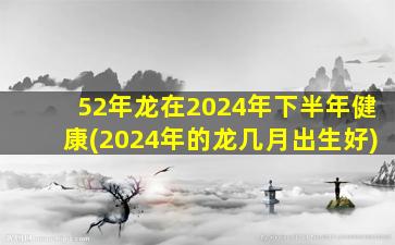 52年龙在2024年下半年健康