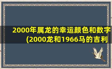 2000年属龙的幸运颜色和数字(2000龙和1966马的吉利数字)